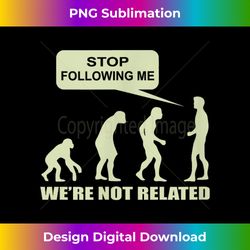 Evolution Stop Following Me We're Not Related - Sleek Sublimation PNG Download - Customize with Flair