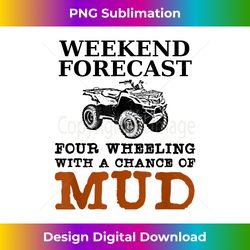 Weekend Forecast Four Wheeling Chance Of Mud Graphic ATV - Timeless PNG Sublimation Download - Customize with Flair
