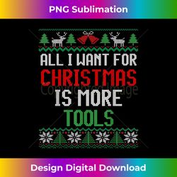 All I Want is More Tools Handyman Dad & Mechanic Christmas - Deluxe PNG Sublimation Download - Lively and Captivating Visuals