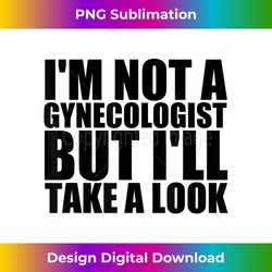Im Not A Gynecologist But Ill Take A Look T Doctor - Eco-Friendly Sublimation PNG Download - Lively and Captivating Visuals