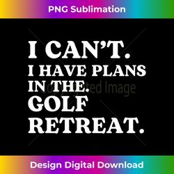 I Can't I Have Plans In The Golf Retreat. Funny - Vibrant Sublimation Digital Download - Striking & Memorable Impressions