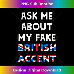 Ask Me About My Fake British Accent - Classic Sublimation PNG File - Ideal for Imaginative Endeavors