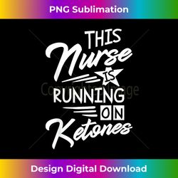 Nurse is Running on Ketones National Keto Day Christmas - Sophisticated PNG Sublimation File - Chic, Bold, and Uncompromising