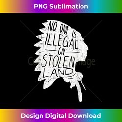No One is Illegal On Stolen Land Indigenous Immigrant - Chic Sublimation Digital Download - Customize with Flair