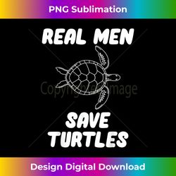 Real Men Save Turtles - Timeless PNG Sublimation Download - Infuse Everyday with a Celebratory Spirit