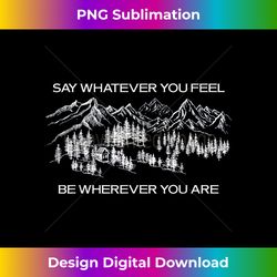 say whatever you feel be wherever you are - edgy sublimation digital file - ideal for imaginative endeavors