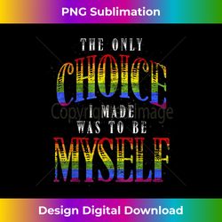 The Only Choice I Made Was To Be Myself LGBTQ Pride LGBT - Sleek Sublimation PNG Download - Elevate Your Style with Intricate Details