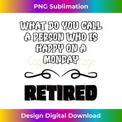 what do you call a person who is happy on monday retirement - contemporary png sublimation design - lively and captivating visuals