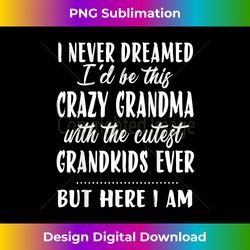 I never dreamed I'd be this crazy grandma funny mother's day - Urban Sublimation PNG Design - Striking & Memorable Impressions