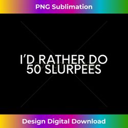 I'd Rather Do 50 Slurpees than Burpees - Edgy Sublimation Digital File - Challenge Creative Boundaries