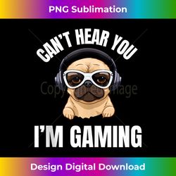 Funny Gamer Headset I Can't Hear You I'm Gaming Pug - Deluxe PNG Sublimation Download - Immerse in Creativity with Every Design