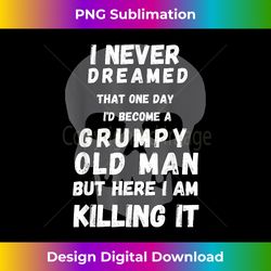 I Never Dreamed Id Be Old And Grumpy - Artisanal Sublimation PNG File - Rapidly Innovate Your Artistic Vision
