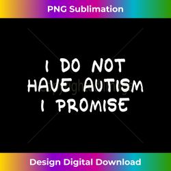 I Do Not Have Autism I Promise - Edgy Sublimation Digital File - Channel Your Creative Rebel