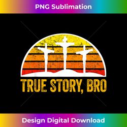 Easter Sunday True Story Bro Christian - Eco-Friendly Sublimation PNG Download - Infuse Everyday with a Celebratory Spirit