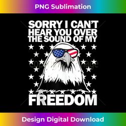 Sorry I can't hear you over the sound of my freedom - Chic Sublimation Digital Download - Rapidly Innovate Your Artistic Vision