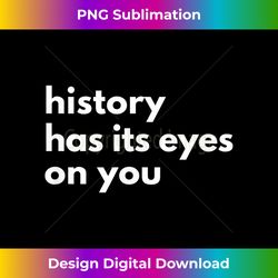 History Has Its Eyes on You  Historic Civil Patriotic Quote - Edgy Sublimation Digital File - Animate Your Creative Concepts