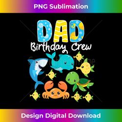 Dad Birthday Crew Sea Ocean Fish Aquarium Bday Party - Timeless PNG Sublimation Download - Challenge Creative Boundaries