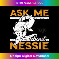 Ask Me About Lochness Monster Sea Creature Loch Ness Nessie - Edgy Sublimation Digital File - Infuse Everyday with a Celebratory Spirit