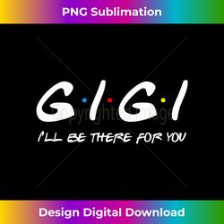 Cute Trendy GiGi I'll Be There For You Funny Mothers Day - Contemporary PNG Sublimation Design - Rapidly Innovate Your Artistic Vision