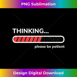 Thinking Please Be Patient Funny Loading Bar Progress - Edgy Sublimation Digital File - Customize with Flair