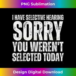 i have selective hearing sorry you weren't selected today - Deluxe PNG Sublimation Download - Channel Your Creative Rebel