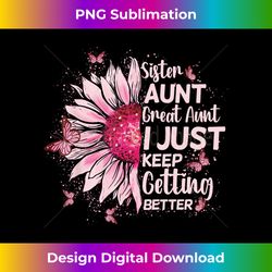 Sister Aunt Great Aunt I Just Keep Getting Better New auntie - Minimalist Sublimation Digital File - Challenge Creative Boundaries