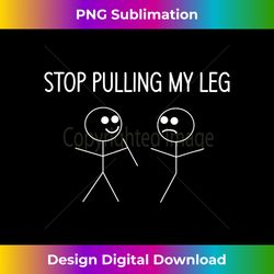 Stop Pulling My Leg, Funny, Jokes, Sarcastic Sayings - Edgy Sublimation Digital File - Craft with Boldness and Assurance