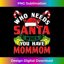 Who Needs Santa When You Have Mommom Christmas s - Timeless PNG Sublimation Download - Spark Your Artistic Genius