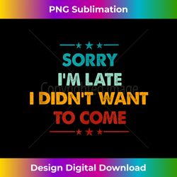 Retro Funny Sorry I'm Late I Didn't Want To Come - Crafted Sublimation Digital Download - Reimagine Your Sublimation Pieces