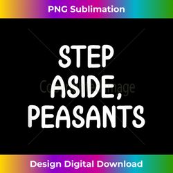 Funny, Step Aside Peasants, Joke Sarcastic Family - Urban Sublimation PNG Design - Spark Your Artistic Genius