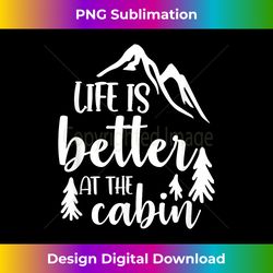 Life Better At Cabin Camping Hiking Travelling Go Outside - Innovative PNG Sublimation Design - Pioneer New Aesthetic Frontiers