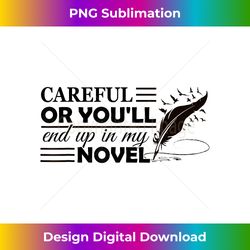 Careful Or You'll End Up In My Novel Funny Writer Novelist - Sleek Sublimation PNG Download - Customize with Flair
