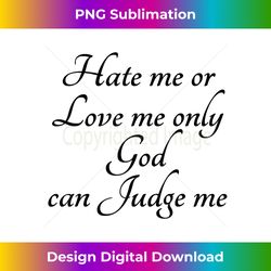 hate me or love me only god can judge me  cute - sleek sublimation png download - craft with boldness and assurance