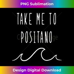 s Take Me to Positano Italy travel Amalfi beach vacation - Sleek Sublimation PNG Download - Elevate Your Style with Intricate Details