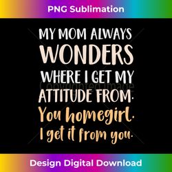 My Mom Always Wonders Where I Get My Attitude From - Artisanal Sublimation PNG File - Infuse Everyday with a Celebratory Spirit