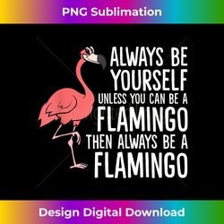 Always Be Yourself Unless You Can Be A Flamingo - Timeless PNG Sublimation Download - Infuse Everyday with a Celebratory Spirit