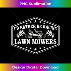 I'd Rather Be Racing Lawn Mowers - Sublimation-Optimized PNG File - Craft with Boldness and Assurance