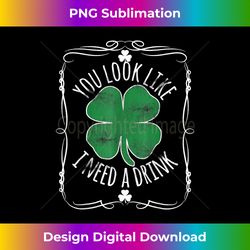 St. Patrick's Day You Look Like I Need A Drink Beer Shamrock - Sophisticated PNG Sublimation File - Elevate Your Style with Intricate Details