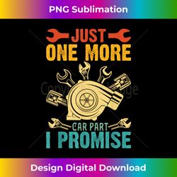 Just One More Car Part I Promise Funny Car Lover Mechanic - Sublimation-Optimized PNG File - Spark Your Artistic Genius
