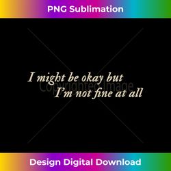 I Might Be Okay But I'm Not Fine at All - Luxe Sublimation PNG Download - Striking & Memorable Impressions