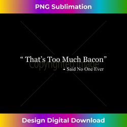 That's Too Much Bacon Said No One Ever for Men And - Minimalist Sublimation Digital File - Crafted for Sublimation Excellence