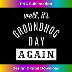 Well It's Groundhog Day Again, Funny Groundhog Day - Minimalist Sublimation Digital File - Customize with Flair