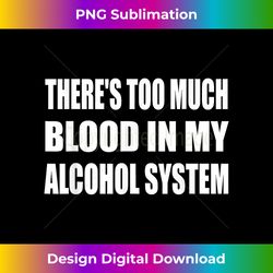 there's too much blood in my alcohol system drinking bar - edgy sublimation digital file - ideal for imaginative endeavors
