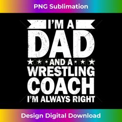 I'm a Dad and a Wrestling Coach I'm Always Right Proud Coach - Chic Sublimation Digital Download - Customize with Flair