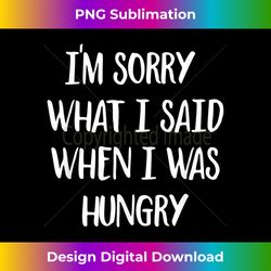 I'm Sorry What I Said When I Was Hungry - Chic Sublimation Digital Download - Chic, Bold, and Uncompromising