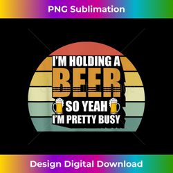 I'm Holding A Beer So Yeah I'm Pretty Busy Gift Brewery Beer - Bohemian Sublimation Digital Download - Access the Spectrum of Sublimation Artistry