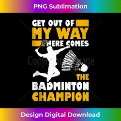 Get Out Of My Way Here Comes The Badminton Champion - Minimalist Sublimation Digital File - Infuse Everyday with a Celebratory Spirit