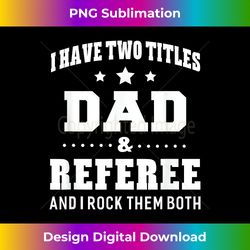 I Have Two Titles Dad & Referee Men s Idea - Minimalist Sublimation Digital File - Tailor-Made for Sublimation Craftsmanship
