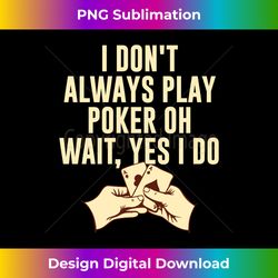 I Don't Always Play Poker Casino Card Games Gambling - Sublimation-Optimized PNG File - Access the Spectrum of Sublimation Artistry