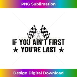 Car Racer - Racing If You Ain't First You're Last - Edgy Sublimation Digital File - Ideal for Imaginative Endeavors